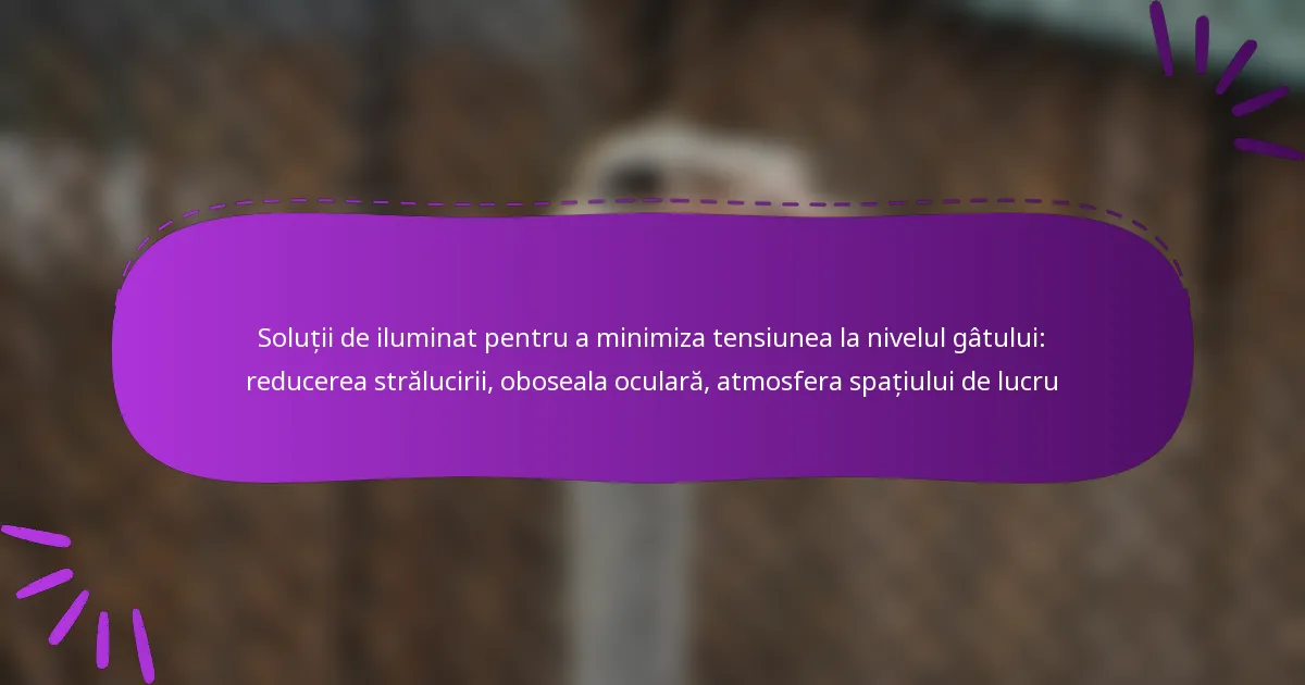 Soluții de iluminat pentru a minimiza tensiunea la nivelul gâtului: reducerea strălucirii, oboseala oculară, atmosfera spațiului de lucru