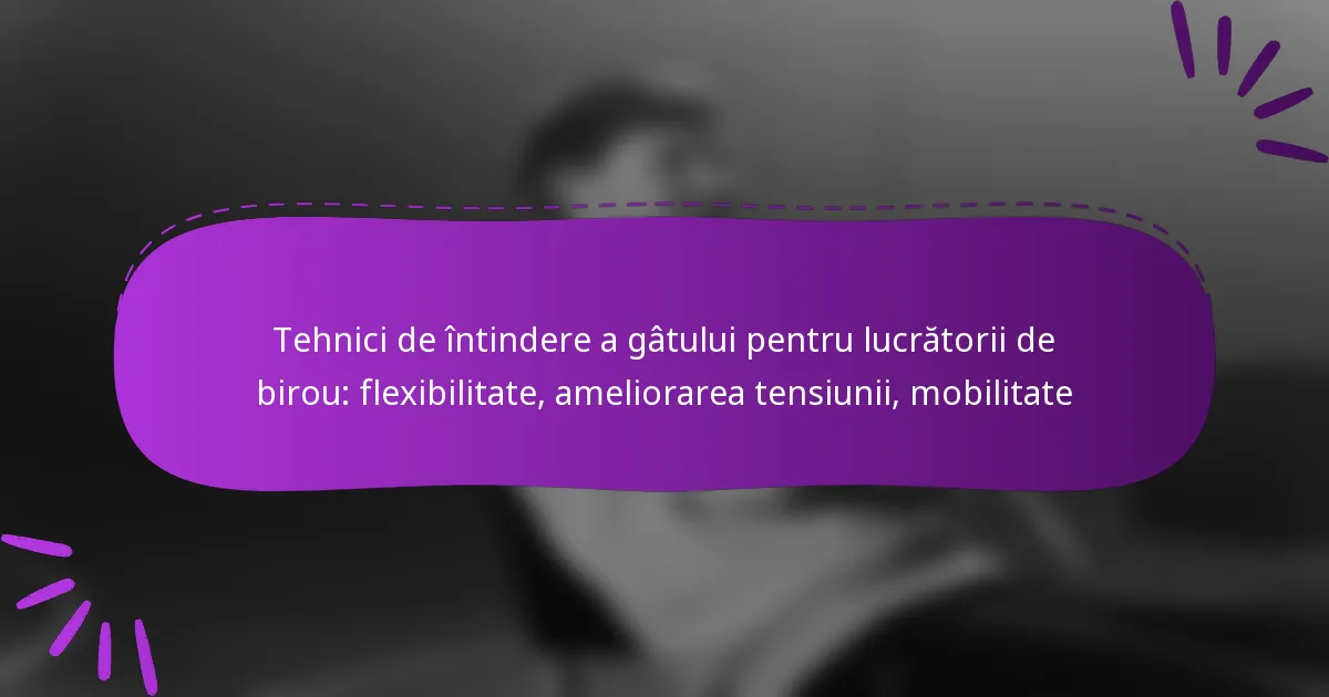 Tehnici de întindere a gâtului pentru lucrătorii de birou: flexibilitate, ameliorarea tensiunii, mobilitate